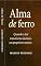 Livro ALMA DE FERRO: QUANDO A DOR TRANSFORMA DESTINOS EM PROPÓSITOS ETERNOS