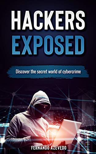 Hackers Exposed: Discover the secret world of cybercrime (2020) by Fernando Azevedo