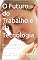 Livro O Futuro do Trabalho e da Tecnologia: IA, Automação e o Destino da Classe Média Feminina