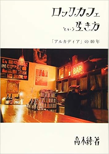 ロックカフェという生き方 アルカディア の40年 高木純 河内遙 伊藤彩香 落合麻友 峰尾悠生 小室茉穂 伊佐山勝則 本 通販 Amazon