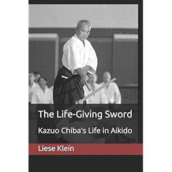 The Life-Giving Sword: Kazuo Chiba's Life in Aikido The Life-Giving Sword: Kazuo Chiba's Life in Aikido