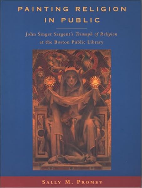 Amazon Com Painting Religion In Public John Singer Sargent S Triumph Of Religion At The Boston Public Library 9780691089508 Promey Sally M Books