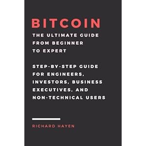Bitcoin: The Ultimate Guide From Beginner To Expert: Step-by-Step Guide for Engineers, Investors, Business Executives and Non-technical Users