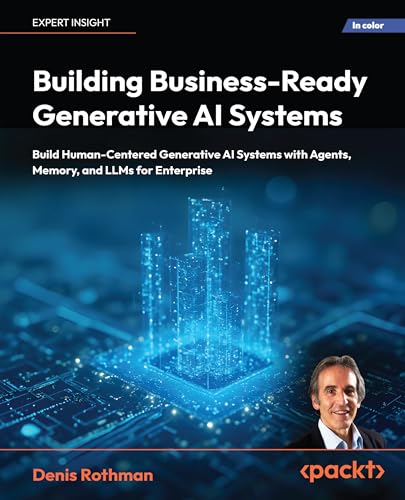 Building Business-Ready Generative AI Systems: Build Human-Centered Generative AI Systems with Agents, Memory, and LLMs for Enterprise