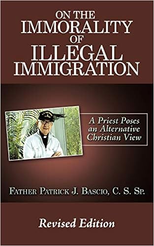 On The Immorality Of Illegal Immigration A Priest Poses An Alternative Christian View Bascio C S Patrick J 9781449001858 Amazon Com Books