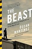 The Beast: Riding the Rails and Dodging Narcos on the Migrant Trail by Oscar Martinez, Francisco Goldman
