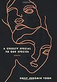 Emily Jungmin Yoon, "A Cruelty Special to Our Species" (Ecco Books, 2018)