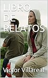 LIBRO DE RELATOS (Spanish Edition) by Victor Villareal