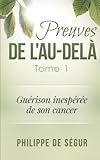 Preuves de l'au-delà Tome 1: Guérison inespérée de son cancer (Preuves de l'après-vie) (Volume by 