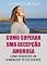 Livro Como superar uma decepção amorosa: Como superar a dor de um amor não correspondido; Como parar de sofrer e ser feliz no amor; Como deixar ir um homem que não pode te amar