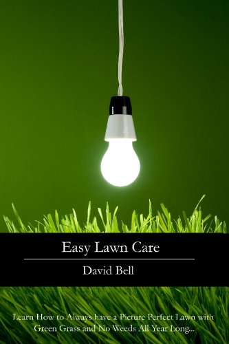 Easy Lawn Care: Learn How to Always have a Picture Perfect Lawn with Green Grass and No Weeds All Year Long... by David Bell
