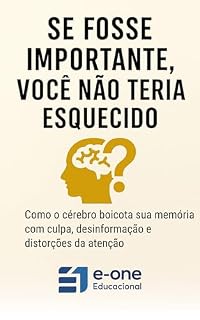 Livro Se Fosse Importante, Você Não Teria Esquecido: Como o cérebro boicota sua memória e produtividade e por que isso não define seu valor (Série: Autoenganos ... Conta e que Sabotam sua Aprendizagem)