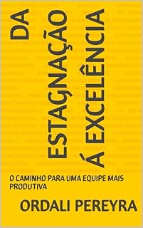 Livro DA ESTAGNAÇÃO Á EXCELÊNCIA: O CAMINHO PARA UMA EQUIPE MAIS PRODUTIVA