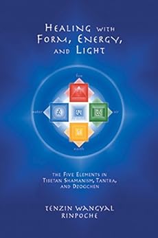 Healing with Form, Energy, and Light: The Five Elements in Tibetan Shamanism, Tantra, and Dzogchen by [Rinpoche, Tenzin Wangyal]