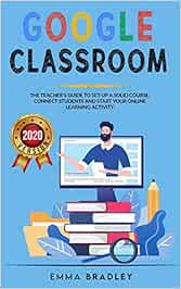 Google Classroom: The Teacher's Guide To Set-Up a Solid Course, Connect Students, And Start your Online Learning Activity (2) (Distance Learning)