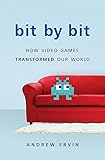 Bit by Bit: How Video Games Transformed Our World by Andrew Ervin