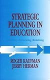 Strategic Planning in Education : Rethinking, Restructuring, Revitalizing, Kaufman, Roger and Herman, Jerry, 0877627703
