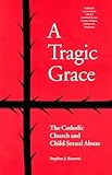 A Tragic Grace: The Catholic Church and Child Sexual Abuse (From the Interfaith Sexual Trauma Institute)