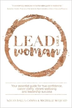 Lead Like A Woman: Your essential guide for true confidence, career clarity, vibrant wellbeing and leadership success, by Michelle McQuaid Megan Dalla-Camina Lead Like A Woman: Your essential guide for true confidence, career clarity, vibrant wellbeing and leadership success, by Michelle McQuaid Megan Dalla-Camina