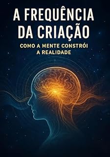 Livro A Frequência da Criação: Como a Mente Constrói a Realidade
