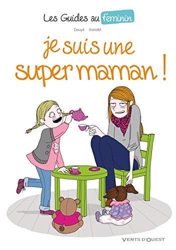 Amazon Fr Les Guide Au Feminin N 3 Je Suis Une Super Maman Douye Sylvia Astridm Livres