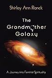 The Grandmother Galaxy: A Journey into Feminist Spirituality by Shirley Ann Ranck