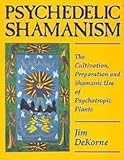 Psychedelic Shamanism: The Cultivation, Preparation and Shamanic Use of Psychotropic Plants by 