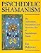 Psychedelic Shamanism: The Cultivation, Preparation and Shamanic Use of Psychotropic Plants by 