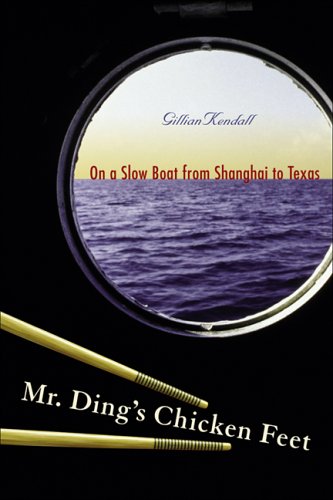 Mr. Ding's Chicken Feet: On a Slow Boat From Shanghai to Texas by Gillian Kendall