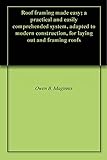 Roof framing made easy; a practical and easily comprehended system, adapted to modern construction, for laying out and framing roofs by Owen B. Maginnis