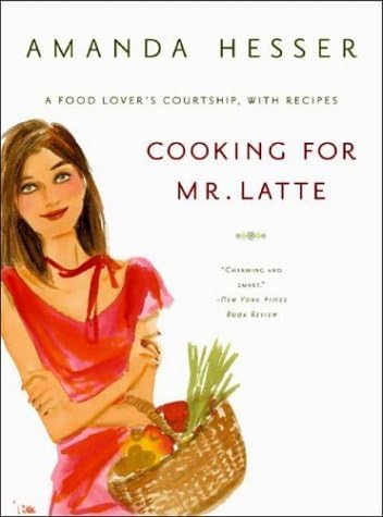 [ Cooking for Mr. Latte: A Food Lover's Courtship, with Recipes Hesser, Amanda ( Author ) ] { Paperback } 2004