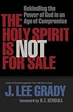Holy Spirit Is Not for Sale, The: Rekindling the Power of God in an Age of Compromise by 