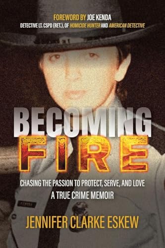 Becoming Fire: Chasing the Passion to Protect, Serve, and Love: A True Crime Memoir