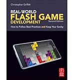 Real-World Flash Game Development: How to Follow Best Practices AND Keep Your Sanity:2nd (Second) edition by Christopher Griffith