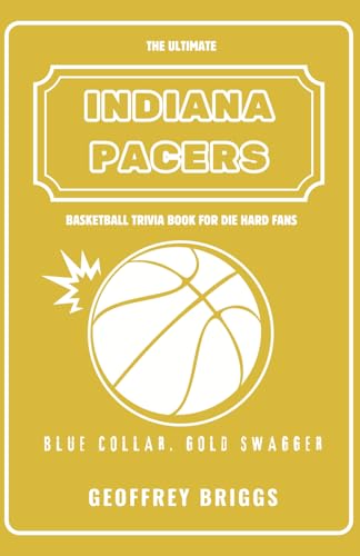 The Ultimate Indiana Pacers Basketball Trivia Book For Die Hard Fans: Challenge Yourself with 160+ Questions and Answers, Featuring Quizzes, Fun Facts ... Date (Basketball Trivia books with Geoffrey)