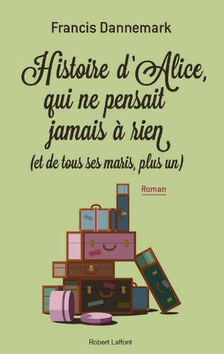 Histoire d'Alice, qui ne pensait jamais à rien (et de tous ses maris, plus un): roman