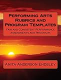 Performing Arts Rubrics and Program Templates: Fair and Consistent Performance Assessments and Progr by