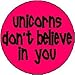 UNICORNS DON'T BELIEVE IN YOU 1.25