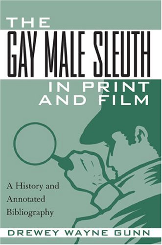 The Gay Male Sleuth in Print and Film: A History and Annotated Bibliography by Drewey Wayne Gunn