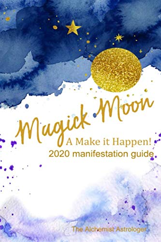 Magick Moon: A Make it Happen! 2020 Manifestation Guide by The Alchemist Astrologer