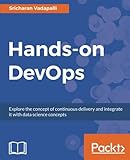 Hands-on DevOps: Explore the concept of continuous delivery and integrate it with data science conce Hands-on DevOps: Explore the concept of continuous delivery and integrate it with data science conce
