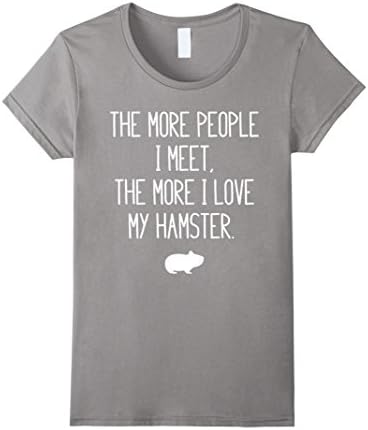 Women's The More People I Meet , The More I Love My HAMSTER T-shirt Small Slate
