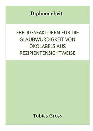 Amazon Com Erfolgsfaktoren Fur Die Glaubwurdigkeit Von Okolabels Aus Rezipientensichtweise Diplomarbeit German Edition Ebook Gross Tobias Kindle Store