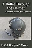 A Bullet Through the Helmet: A Vietnam Dustoff Pilot's Memoir by Col. Douglas E. Moore