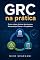 Livro GRC na Prática: Como migrar da área técnica para Governança, Riscos e Compliance