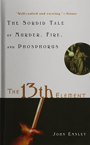 The 13th Element: The Sordid Tale of Murder, Fire, and Phosphorus by Science Writer in Residence in the Chemistry Department John Emsley (2002-01-02)