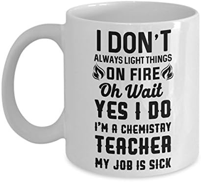 I Don't Always Light Things On Fire Oh Wait Yes I Do I'm A Chemistry Teacher My Job Is Sick