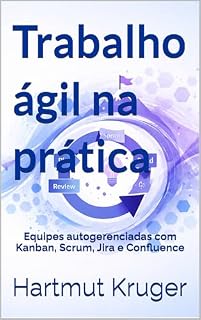 Livro Trabalho ágil na prática: Equipes autogerenciadas com Kanban, Scrum, Jira e Confluence