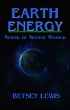 Earth Energy: Return to Ancient Wisdom by Betsey Lewis