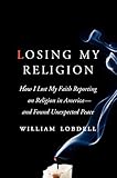 Losing My Religion: How I Lost My Faith Reporting on Religion in America and Found Unexpected Peace